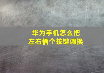 华为手机怎么把左右俩个按键调换