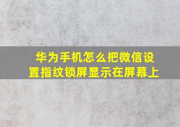 华为手机怎么把微信设置指纹锁屏显示在屏幕上