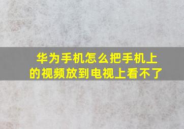 华为手机怎么把手机上的视频放到电视上看不了