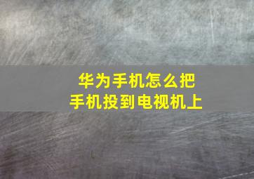 华为手机怎么把手机投到电视机上