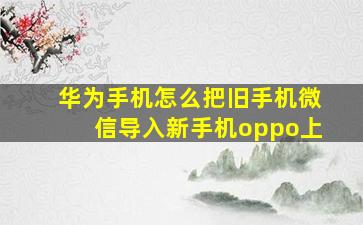 华为手机怎么把旧手机微信导入新手机oppo上