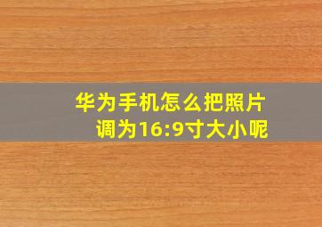 华为手机怎么把照片调为16:9寸大小呢