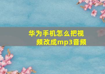 华为手机怎么把视频改成mp3音频