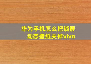 华为手机怎么把锁屏动态壁纸关掉vivo