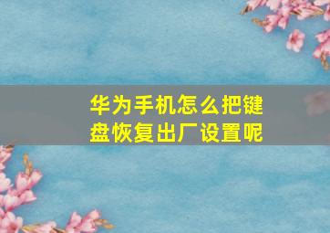 华为手机怎么把键盘恢复出厂设置呢