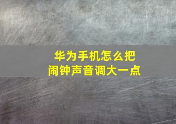 华为手机怎么把闹钟声音调大一点