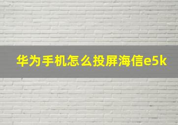 华为手机怎么投屏海信e5k