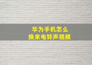 华为手机怎么换来电铃声视频