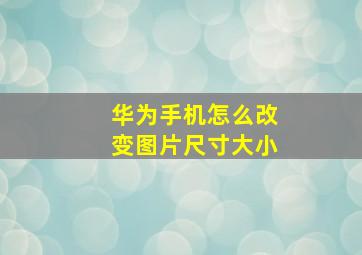 华为手机怎么改变图片尺寸大小