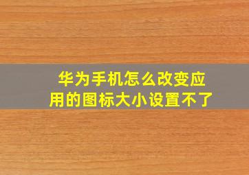 华为手机怎么改变应用的图标大小设置不了