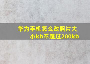 华为手机怎么改照片大小kb不超过200kb