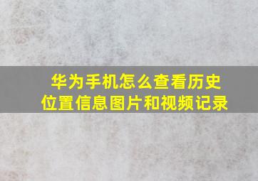 华为手机怎么查看历史位置信息图片和视频记录