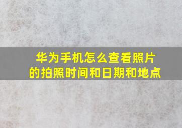 华为手机怎么查看照片的拍照时间和日期和地点