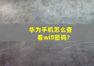 华为手机怎么查看wifi密码?