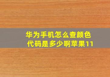 华为手机怎么查颜色代码是多少啊苹果11