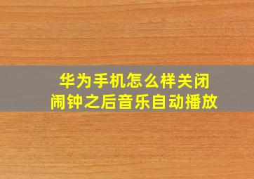 华为手机怎么样关闭闹钟之后音乐自动播放