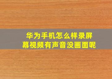 华为手机怎么样录屏幕视频有声音没画面呢