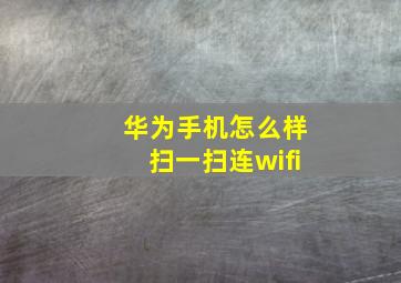 华为手机怎么样扫一扫连wifi