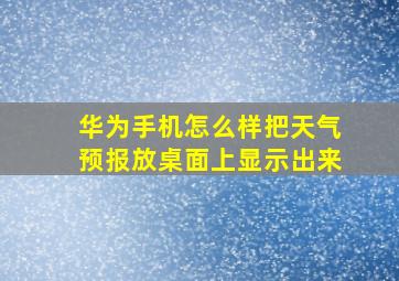 华为手机怎么样把天气预报放桌面上显示出来