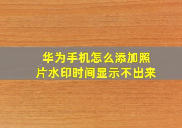 华为手机怎么添加照片水印时间显示不出来