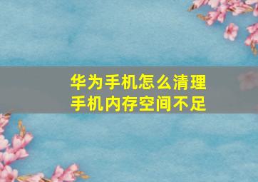 华为手机怎么清理手机内存空间不足