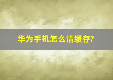 华为手机怎么清缓存?