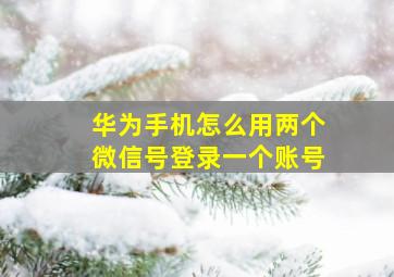 华为手机怎么用两个微信号登录一个账号