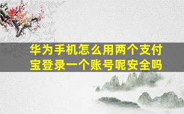 华为手机怎么用两个支付宝登录一个账号呢安全吗