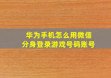 华为手机怎么用微信分身登录游戏号码账号