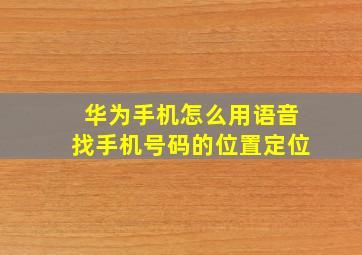 华为手机怎么用语音找手机号码的位置定位