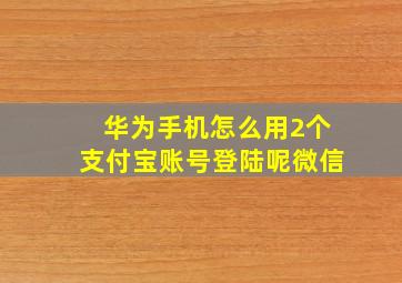 华为手机怎么用2个支付宝账号登陆呢微信