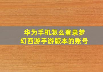 华为手机怎么登录梦幻西游手游版本的账号