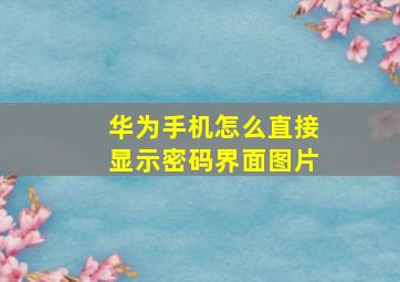 华为手机怎么直接显示密码界面图片