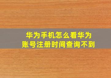 华为手机怎么看华为账号注册时间查询不到