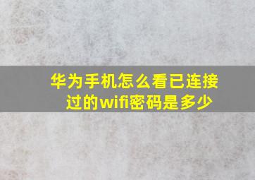 华为手机怎么看已连接过的wifi密码是多少