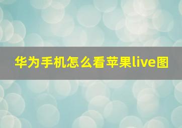 华为手机怎么看苹果live图