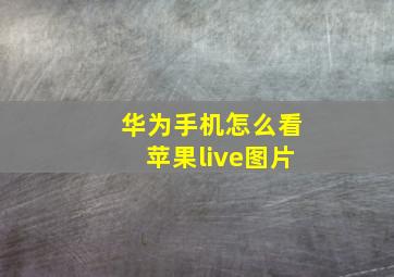 华为手机怎么看苹果live图片