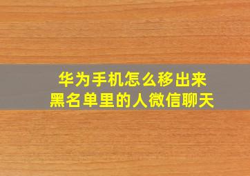 华为手机怎么移出来黑名单里的人微信聊天