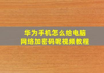 华为手机怎么给电脑网络加密码呢视频教程