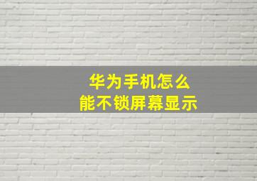 华为手机怎么能不锁屏幕显示