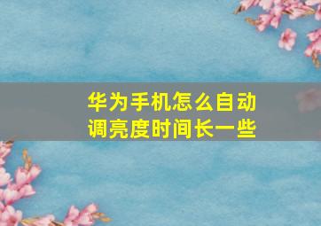 华为手机怎么自动调亮度时间长一些