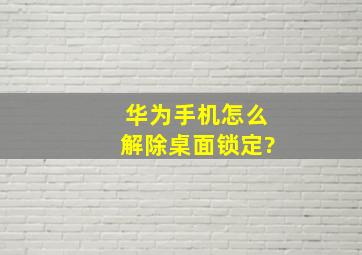 华为手机怎么解除桌面锁定?