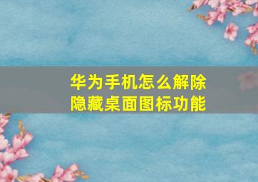 华为手机怎么解除隐藏桌面图标功能