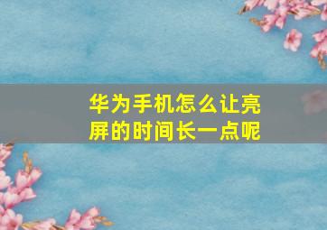 华为手机怎么让亮屏的时间长一点呢