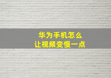 华为手机怎么让视频变慢一点