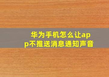 华为手机怎么让app不推送消息通知声音