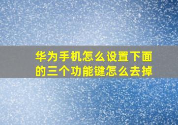 华为手机怎么设置下面的三个功能键怎么去掉