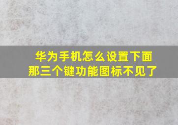 华为手机怎么设置下面那三个键功能图标不见了