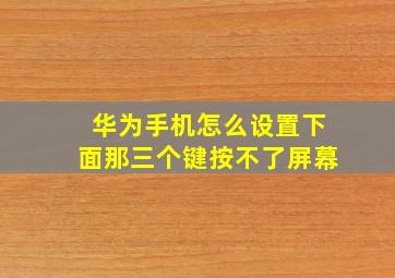 华为手机怎么设置下面那三个键按不了屏幕