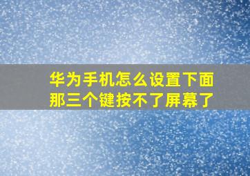 华为手机怎么设置下面那三个键按不了屏幕了